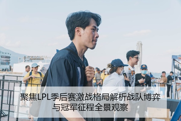聚焦LPL季后赛激战格局解析战队博弈与冠军征程全景观察